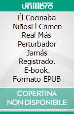 Él Cocinaba NiñosEl Crimen Real Más Perturbador Jamás Registrado. E-book. Formato EPUB ebook
