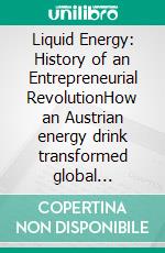 Liquid Energy: History of an Entrepreneurial RevolutionHow an Austrian energy drink transformed global marketing and created a media empire. E-book. Formato EPUB ebook