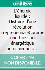 L'énergie liquide : Histoire d'une révolution entrepreneurialeComment une boisson énergétique autrichienne a transformé le marketing mondial et créé un empire médiatique. E-book. Formato EPUB ebook