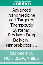 Advanced Nanomedicine and Targeted Therapeutic Systems: Precision Drug Delivery, Nanorobotics, and Molecular Diagnostics. E-book. Formato EPUB ebook