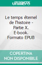 Le temps éternel de l'histoire - Partie X. E-book. Formato EPUB ebook
