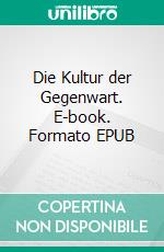 Die Kultur der Gegenwart. E-book. Formato EPUB ebook