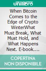 When Bitcoin Comes to the Edge of Crypto WinterWhat Must Break, What Must Hold, and What Happens Next. E-book. Formato EPUB ebook