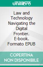 Law and Technology Navigating the Digital Frontier. E-book. Formato EPUB ebook