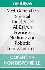 Next-Generation Surgical Excellence: AI-Driven Precision Medicine and Robotic Innovation in Modern Operating Theaters. E-book. Formato EPUB ebook
