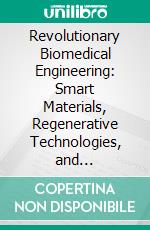 Revolutionary Biomedical Engineering: Smart Materials, Regenerative Technologies, and AI-Integrated Medical Devices. E-book. Formato EPUB ebook
