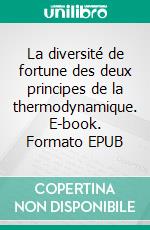La diversité de fortune des deux principes de la thermodynamique. E-book. Formato EPUB ebook