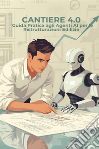 Cantiere 4.0Guida pratica agli agenti AI per le ristrutturazioni edilizie. E-book. Formato EPUB ebook
