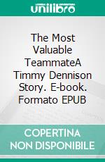 The Most Valuable TeammateA Timmy Dennison Story. E-book. Formato EPUB ebook