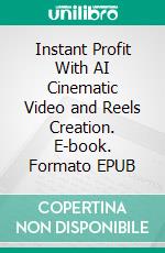Instant Profit With AI Cinematic Video and Reels Creation. E-book. Formato EPUB ebook