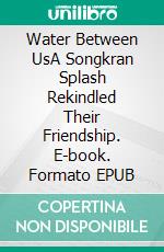 Water Between UsA Songkran Splash Rekindled Their Friendship. E-book. Formato EPUB ebook