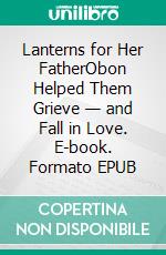 Lanterns for Her FatherObon Helped Them Grieve — and Fall in Love. E-book. Formato EPUB ebook
