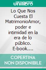 Lo Que Nos Cuesta El MatrimonioAmor, poder e intimidad en la era de lo público. E-book. Formato EPUB ebook