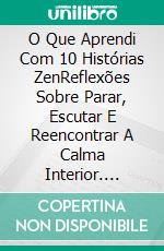 O Que Aprendi Com 10 Histórias ZenReflexões Sobre Parar, Escutar E Reencontrar  A Calma Interior. E-book. Formato EPUB ebook
