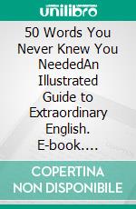 50 Words You Never Knew You NeededAn Illustrated Guide to Extraordinary English. E-book. Formato EPUB ebook