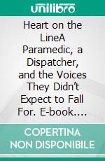 Heart on the LineA Paramedic, a Dispatcher, and the Voices They Didn’t Expect to Fall For. E-book. Formato EPUB ebook