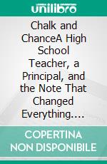 Chalk and ChanceA High School Teacher, a Principal, and the Note That Changed Everything. E-book. Formato EPUB ebook