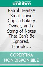 Patrol HeartsA Small-Town Cop, a Bakery Owner, and a String of Notes That Can’t Be Ignored. E-book. Formato EPUB ebook