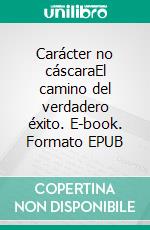 Carácter no cáscaraEl camino del verdadero éxito. E-book. Formato EPUB ebook