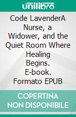 Code LavenderA Nurse, a Widower, and the Quiet Room Where Healing Begins. E-book. Formato EPUB ebook