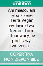 Ani mieso, ani ryba - serie Terra Vegan wydawnictwa Nemo -Tom 5Innowacyjne podstawy tworzenia potraw roslinnych. E-book. Formato EPUB ebook