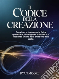 Il codice della creazione (tradotto)Cosa hanno in comune la fisica quantistica, l'intelligenza artificiale e la coscienza umana nella creazione della realtà. E-book. Formato EPUB ebook