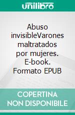 Abuso invisibleVarones maltratados por mujeres. E-book. Formato EPUB ebook