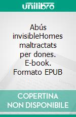 Abús invisibleHomes maltractats per dones. E-book. Formato EPUB ebook