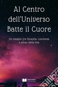 Al Centro dell’Universo Batte il CuoreUn viaggio tra filosofia, coscienza e senso della vita. E-book. Formato EPUB ebook