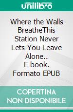 Where the Walls BreatheThis Station Never Lets You Leave Alone.. E-book. Formato EPUB ebook