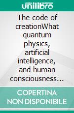 The code of creationWhat quantum physics, artificial intelligence, and human consciousness have in common for the creation of reality. E-book. Formato EPUB ebook