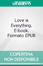 Love is Everything. E-book. Formato EPUB ebook