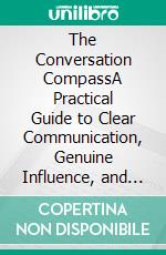 The Conversation CompassA Practical Guide to Clear Communication, Genuine Influence, and Lasting Trust. E-book. Formato EPUB ebook