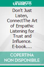 Don't Just Listen, ConnectThe Art of Empathic Listening for Trust and Influence. E-book. Formato EPUB ebook