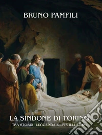 La Sindone di TorinoTra storia, leggenda e pie...illusioni. E-book. Formato EPUB ebook
