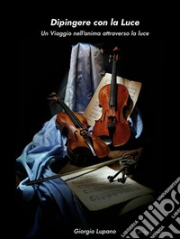 Dipingere con la LuceUn viaggio nell'anima attraverso la luce. E-book. Formato EPUB ebook