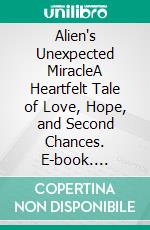 Alien's Unexpected MiracleA Heartfelt Tale of Love, Hope, and Second Chances. E-book. Formato EPUB ebook