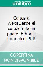 Cartas a AlexisDesde el corazón de un padre. E-book. Formato EPUB ebook