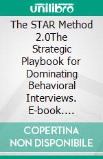 The STAR Method 2.0The Strategic Playbook for Dominating Behavioral Interviews. E-book. Formato EPUB ebook