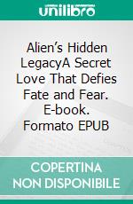 Alien’s Hidden LegacyA Secret Love That Defies Fate and Fear. E-book. Formato EPUB ebook