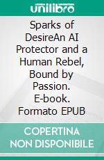 Sparks of DesireAn AI Protector and a Human Rebel, Bound by Passion. E-book. Formato EPUB ebook