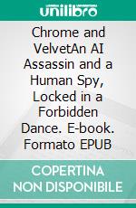 Chrome and VelvetAn AI Assassin and a Human Spy, Locked in a Forbidden Dance. E-book. Formato EPUB ebook