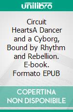 Circuit HeartsA Dancer and a Cyborg, Bound by Rhythm and Rebellion. E-book. Formato EPUB ebook