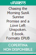 Chasing the Morning SunA Sunrise Promise and a Love Left Unspoken. E-book. Formato EPUB ebook