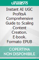 Instant AI UGC ProfitsA Comprehensive Guide to Scaling Content Creation. E-book. Formato EPUB ebook