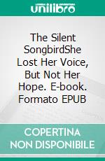 The Silent SongbirdShe Lost Her Voice, But Not Her Hope. E-book. Formato EPUB ebook