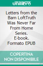 Letters from the Barn LoftTruth Was Never Far From Home Series. E-book. Formato EPUB ebook