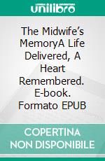The Midwife’s MemoryA Life Delivered, A Heart Remembered. E-book. Formato EPUB ebook
