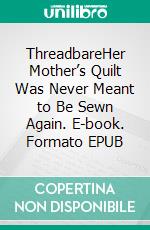 ThreadbareHer Mother’s Quilt Was Never Meant to Be Sewn Again. E-book. Formato EPUB ebook