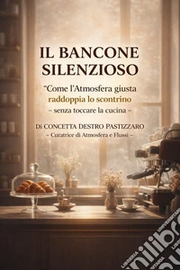Il Bancone Silenzioso"Come l'Atmosfera giusta raddoppia lo scontrino" - senza toccare la cucina -. E-book. Formato EPUB ebook